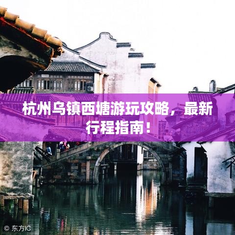 杭州烏鎮(zhèn)西塘游玩攻略，最新行程指南！