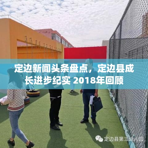 定邊新聞?lì)^條盤點(diǎn)，定邊縣成長(zhǎng)進(jìn)步紀(jì)實(shí) 2018年回顧