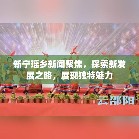 新寧瑤鄉(xiāng)新聞聚焦，探索新發(fā)展之路，展現(xiàn)獨(dú)特魅力