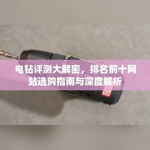 電鉆評測大解密，排名前十網(wǎng)站選購指南與深度解析