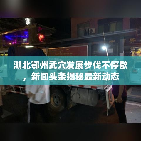 湖北鄂州武穴發(fā)展步伐不停歇，新聞頭條揭秘最新動態(tài)