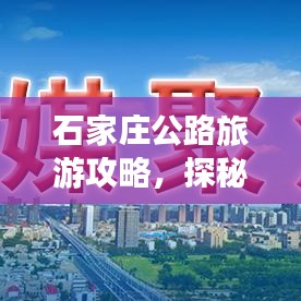 石家莊公路旅游攻略，探秘城市與自然交融之美