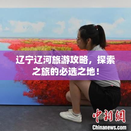 遼寧遼河旅游攻略，探索之旅的必選之地！