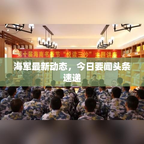 海軍最新動(dòng)態(tài)，今日要聞?lì)^條速遞