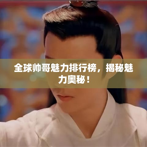 全球帥哥魅力排行榜，揭秘魅力奧秘！