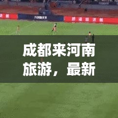 成都來河南旅游，最新攻略指南，帶你暢游河南！