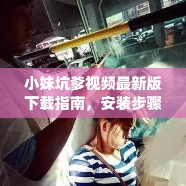 小妹坑爹視頻最新版下載指南，安裝步驟與注意事項全解析