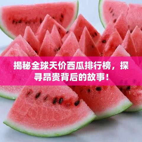 揭秘全球天價(jià)西瓜排行榜，探尋昂貴背后的故事！