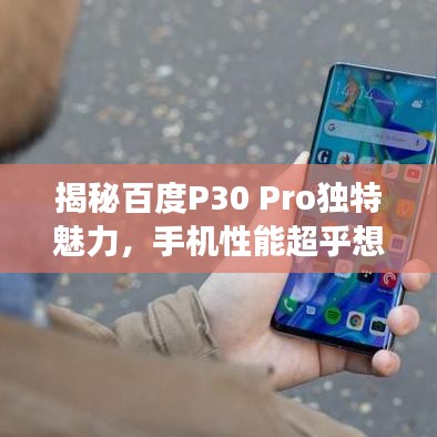 揭秘百度P30 Pro獨(dú)特魅力，手機(jī)性能超乎想象！