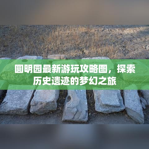 圓明園最新游玩攻略圖，探索歷史遺跡的夢幻之旅
