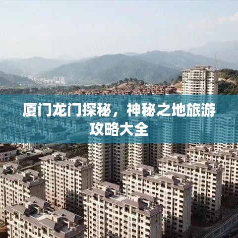 廈門龍門探秘，神秘之地旅游攻略大全
