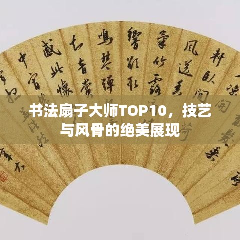 書(shū)法扇子大師TOP10，技藝與風(fēng)骨的絕美展現(xiàn)