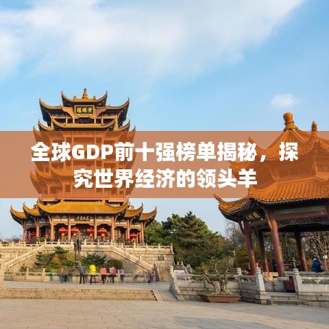 全球GDP前十強(qiáng)榜單揭秘，探究世界經(jīng)濟(jì)的領(lǐng)頭羊