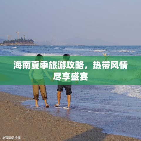 海南夏季旅游攻略，熱帶風(fēng)情盡享盛宴