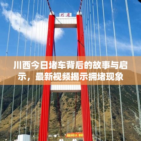 川西今日堵車背后的故事與啟示，最新視頻揭示擁堵現(xiàn)象