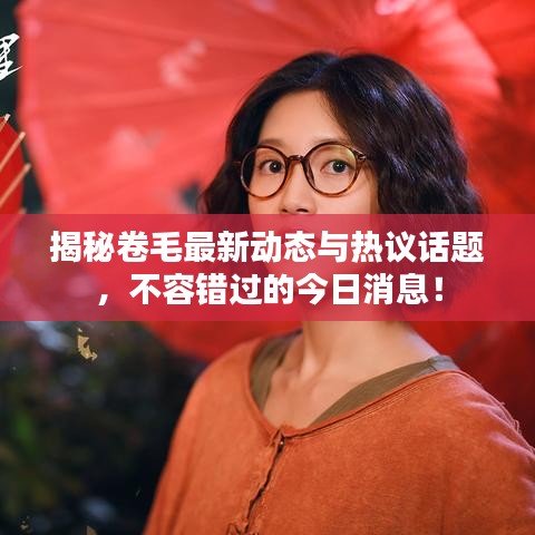 揭秘卷毛最新動(dòng)態(tài)與熱議話題，不容錯(cuò)過的今日消息！