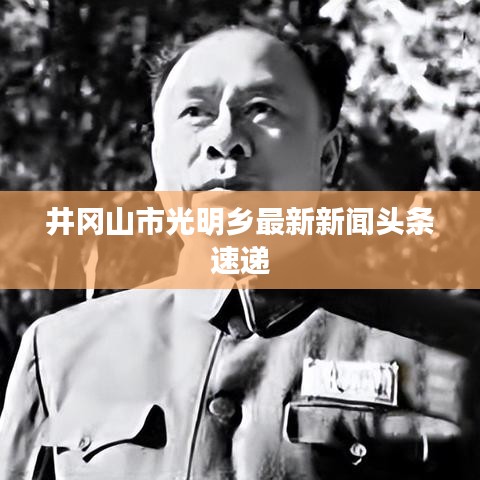 井岡山市光明鄉(xiāng)最新新聞頭條速遞