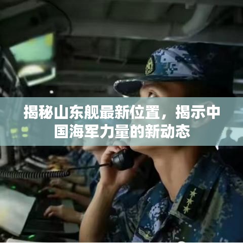 揭秘山東艦最新位置，揭示中國海軍力量的新動態(tài)