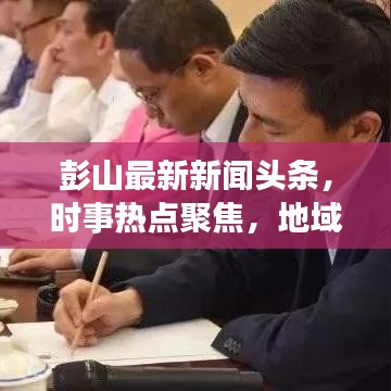 彭山最新新聞?lì)^條，時(shí)事熱點(diǎn)聚焦，地域發(fā)展深度解讀