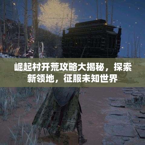崛起村開荒攻略大揭秘，探索新領地，征服未知世界
