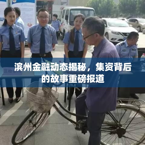 濱州金融動態(tài)揭秘，集資背后的故事重磅報道