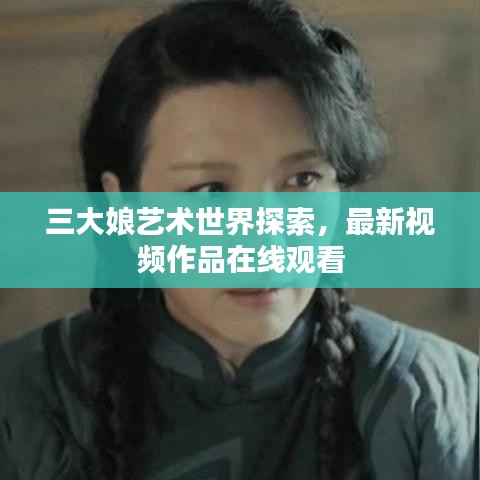 三大娘藝術(shù)世界探索，最新視頻作品在線觀看