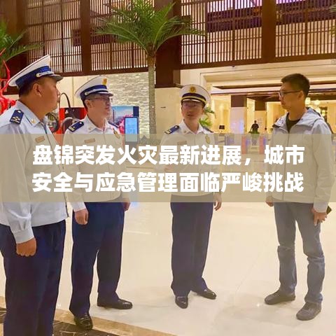 盤錦突發(fā)火災(zāi)最新進(jìn)展，城市安全與應(yīng)急管理面臨嚴(yán)峻挑戰(zhàn)