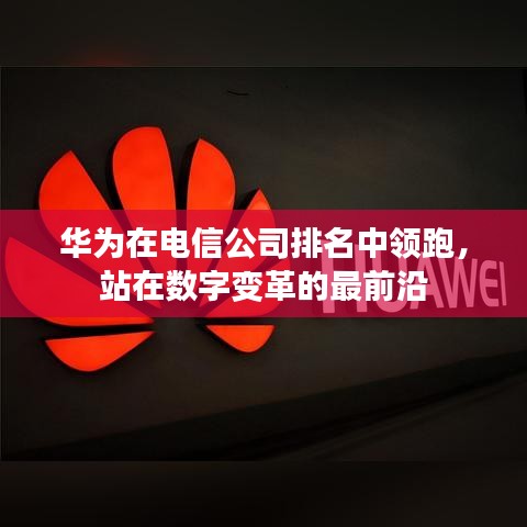 華為在電信公司排名中領(lǐng)跑，站在數(shù)字變革的最前沿