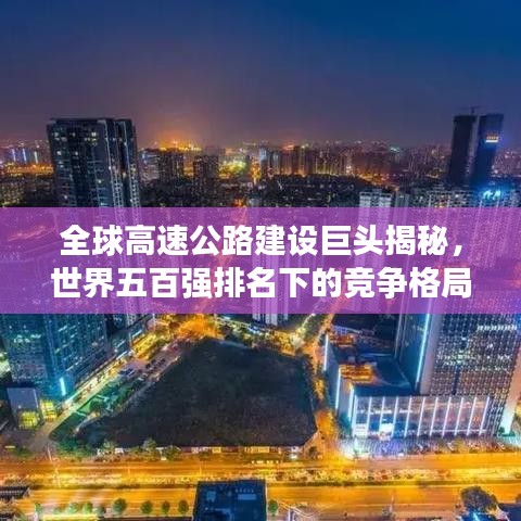 全球高速公路建設(shè)巨頭揭秘，世界五百?gòu)?qiáng)排名下的競(jìng)爭(zhēng)格局與發(fā)展趨勢(shì)
