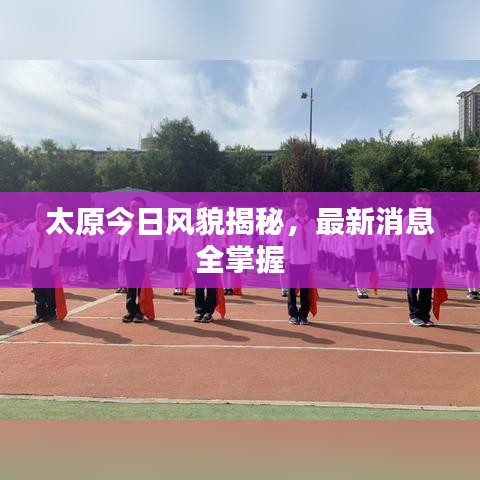 太原今日風貌揭秘，最新消息全掌握