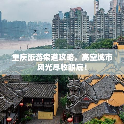 重慶旅游索道攻略，高空城市風(fēng)光盡收眼底！
