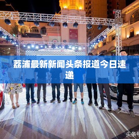 荔浦最新新聞頭條報道今日速遞