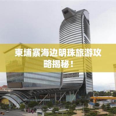 柬埔寨海邊明珠旅游攻略揭秘！