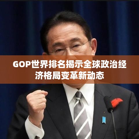 GOP世界排名揭示全球政治經(jīng)濟(jì)格局變革新動態(tài)