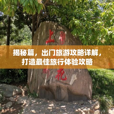 揭秘篇，出門旅游攻略詳解，打造最佳旅行體驗攻略