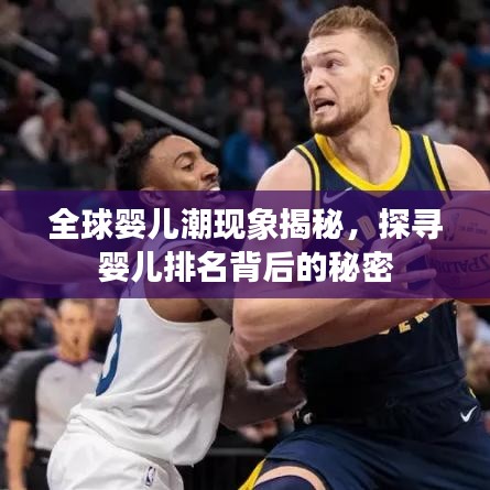 全球嬰兒潮現(xiàn)象揭秘，探尋嬰兒排名背后的秘密