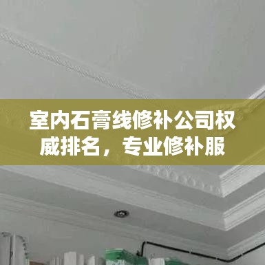 室內(nèi)石膏線修補(bǔ)公司權(quán)威排名，專(zhuān)業(yè)修補(bǔ)服務(wù)，品質(zhì)卓越值得信賴(lài)
