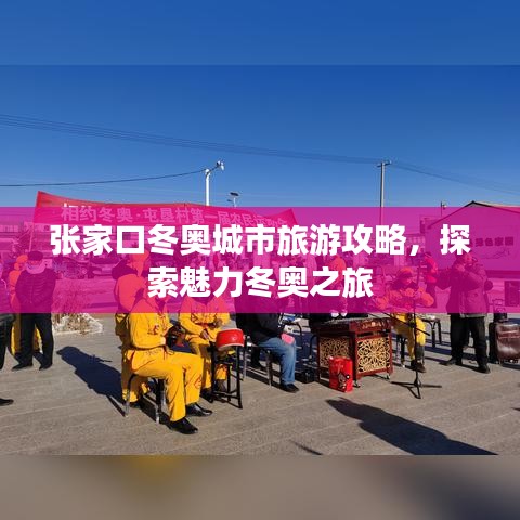 張家口冬奧城市旅游攻略，探索魅力冬奧之旅