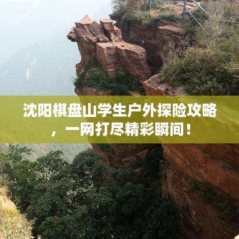 沈陽棋盤山學(xué)生戶外探險攻略，一網(wǎng)打盡精彩瞬間！