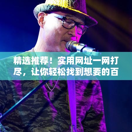 精選推薦！實(shí)用網(wǎng)址一網(wǎng)打盡，讓你輕松找到想要的百度寶藏！