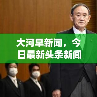 大河早新聞，今日最新頭條新聞速遞