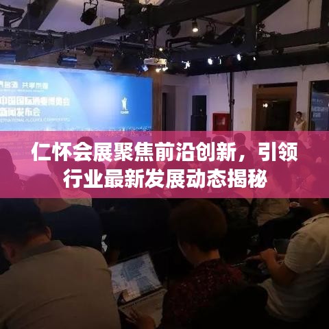 仁懷會(huì)展聚焦前沿創(chuàng)新，引領(lǐng)行業(yè)最新發(fā)展動(dòng)態(tài)揭秘