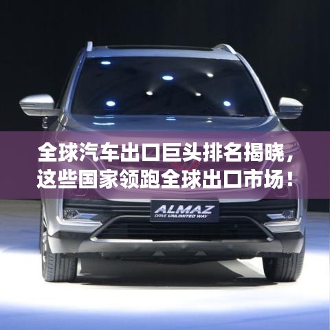 全球汽車出口巨頭排名揭曉，這些國家領(lǐng)跑全球出口市場！