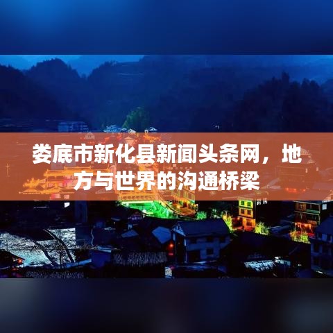 婁底市新化縣新聞?lì)^條網(wǎng)，地方與世界的溝通橋梁