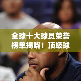 全球十大球員榮譽榜單揭曉！頂級球星榮耀上榜