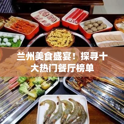 蘭州美食盛宴！探尋十大熱門餐廳榜單