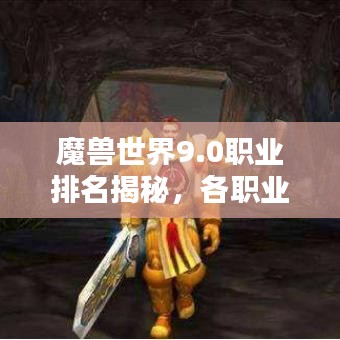 魔獸世界9.0職業(yè)排名揭秘，各職業(yè)優(yōu)劣與地位深度探討