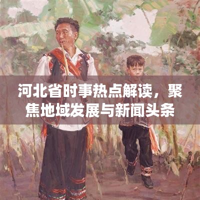 河北省時(shí)事熱點(diǎn)解讀，聚焦地域發(fā)展與新聞?lì)^條