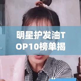 明星護(hù)發(fā)油TOP10榜單揭秘，讓你的秀發(fā)瞬間光彩照人！