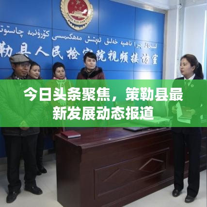 今日頭條聚焦，策勒縣最新發(fā)展動態(tài)報(bào)道